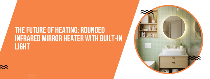 The Future of Heating: Rounded Infrared Mirror Heater with Built-in Light