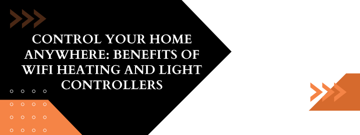 Control Your Home Anywhere: Benefits of WiFi Heating and Light Controllers