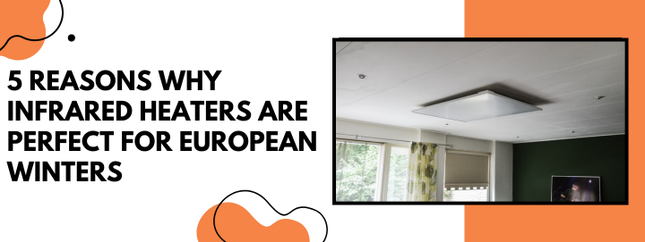 5 Reasons Why Infrared Heaters Are Perfect for European Winters