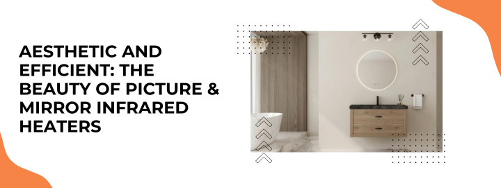 Aesthetic and Efficient: The Beauty of Picture & Mirror Infrared Heaters